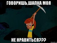 говоришь,шапка моя не нравиться???