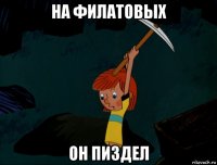 на филатовых он пиздел