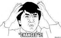  "changed"?!