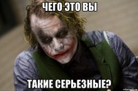 чего это вы такие серьезные?