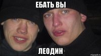 ебать вы леодин