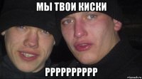 мы твои киски рррррррррр