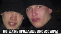  когда не продаёшь аксессуары