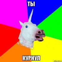 ты курнул