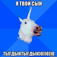 я твой сын тыгдыктыгдык)0))0))0