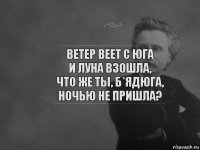 Ветер веет с юга
И луна взошла,
Что же ты, б*ядюга,
Ночью не пришла?