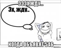 эээх,жду... когда объявят 546