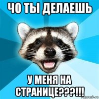 чо ты делаешь у меня на странице???!!!