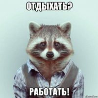 отдыхать? работать!