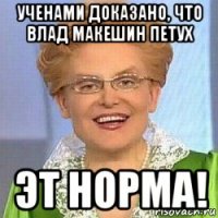 ученами доказано, что влад макешин петух эт норма!