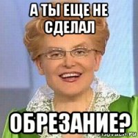 а ты еще не сделал обрезание?