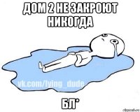 дом 2 не закроют никогда бл*