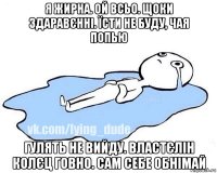 я жирна. ой всьо. щоки здаравєнні. їсти не буду, чая попью гулять не вийду. властєлін колєц говно. сам себе обнімай