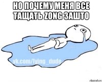 но почему меня все тащать zong зашто 