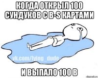 когда открыл 100 сундуков с в-s картами и выпало 100 в