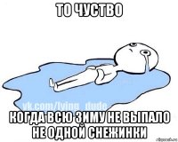 то чуство когда всю зиму не выпало не одной снежинки