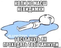 коли не маєш невидимки і всі бачуть як проходять твої канікули