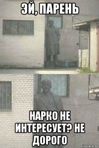 эй, парень нарко не интересует? не дорого