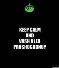 keep calm
and
vash hleb proshogodnuy