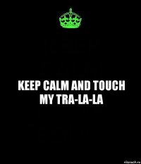 KEEP CALM AND TOUCH MY TRA-LA-LA