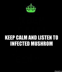 Keep Calm and listen to Infected Mushrom