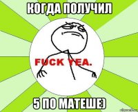 когда получил 5 по матеше)