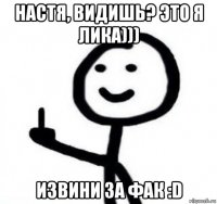 настя, видишь? это я лика))) извини за фак :d