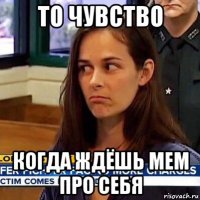 то чувство когда ждёшь мем про себя