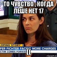 то чувство , когда леше нет 17 ((