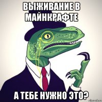 выживание в майнкрафте а тебе нужно это?