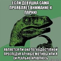 если девушка сама проявляет внимание к парню является ли она легкодоступной преследуя алчные мотивы или я ей реально нравлюсь