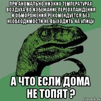 при аномально низких температурах воздуха во избежание переохлаждения и обморожения рекомендуется без необходимости не выходить на улицу а что если дома не топят ?