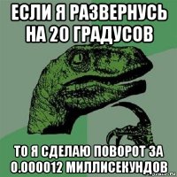 если я развернусь на 20 градусов то я сделаю поворот за 0.000012 миллисекундов