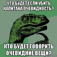 что будет если убить капитана очевидность? кто будет говорить очевидние вещи?