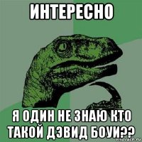 интересно я один не знаю кто такой дэвид боуи??