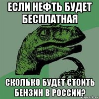 если нефть будет бесплатная сколько будет стоить бензин в россии?