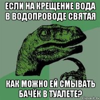 если на крещение вода в водопроводе святая как можно ей смывать бачёк в туалете?