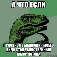 а что если причиной вымирания моего вида стал убийственный юмор потапа