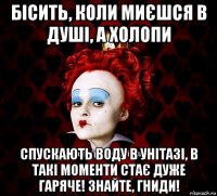 бісить, коли миєшся в душі, а холопи спускають воду в унітазі, в такі моменти стає дуже гаряче! знайте, гниди!