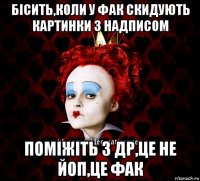 бісить,коли у фак скидують картинки з надписом поміжіть з др,це не йоп,це фак