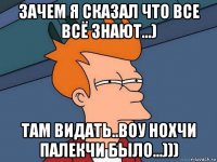 зачем я сказал что все всё знают...) там видать..воу нохчи палекчи было...)))