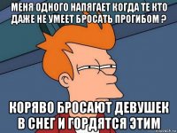 меня одного напягает когда те кто даже не умеет бросать прогибом ? коряво бросают девушек в снег и гордятся этим