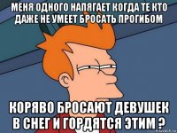 меня одного напягает когда те кто даже не умеет бросать прогибом коряво бросают девушек в снег и гордятся этим ?