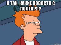 и так, какие новости с полей??? 