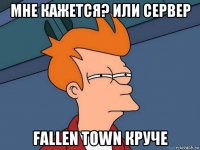 мне кажется? или сервер fallen town круче