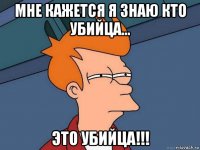 мне кажется я знаю кто убийца... это убийца!!!