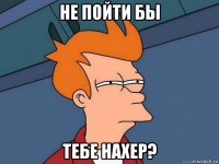 не пойти бы тебе нахер?