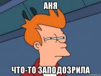 аня что-то заподозрила