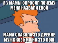 я у мамы спросил почему меня назвали евой мама сказала это древне мужское имя но это лож