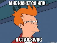 мне кажется или... я стал swag